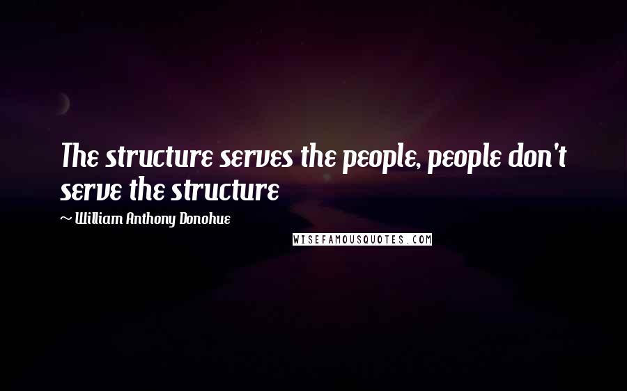 William Anthony Donohue Quotes: The structure serves the people, people don't serve the structure