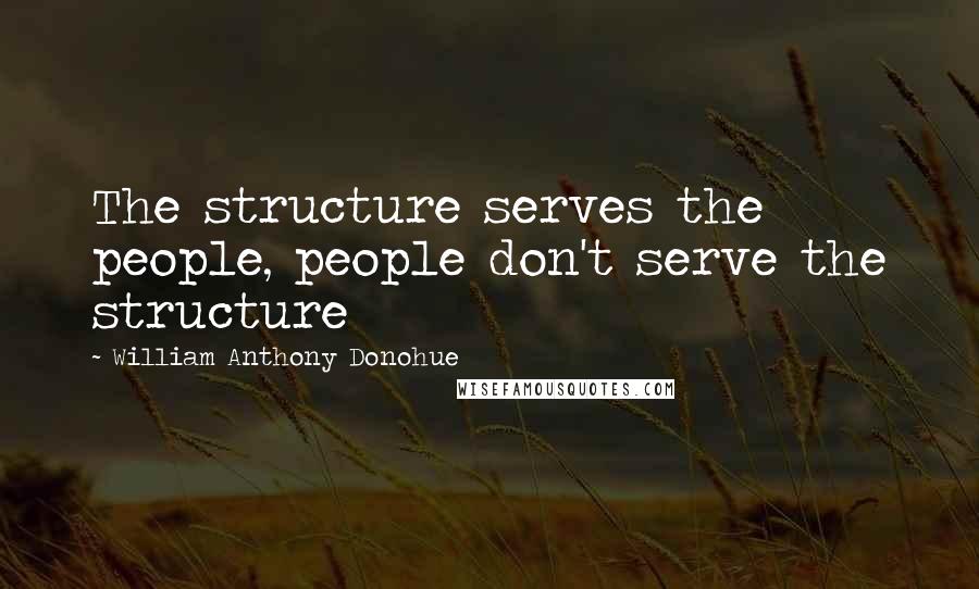 William Anthony Donohue Quotes: The structure serves the people, people don't serve the structure