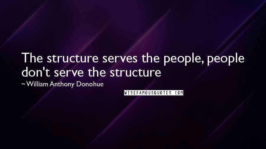 William Anthony Donohue Quotes: The structure serves the people, people don't serve the structure