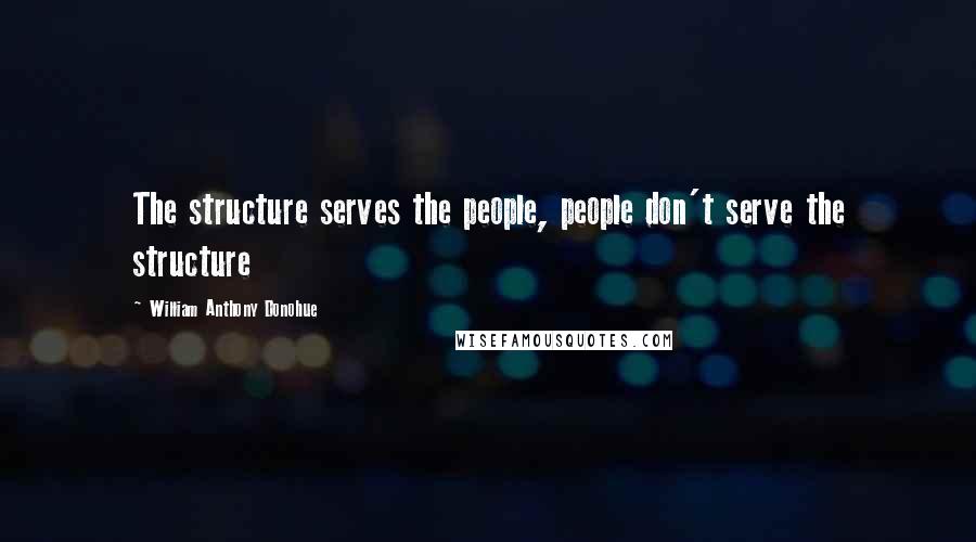 William Anthony Donohue Quotes: The structure serves the people, people don't serve the structure