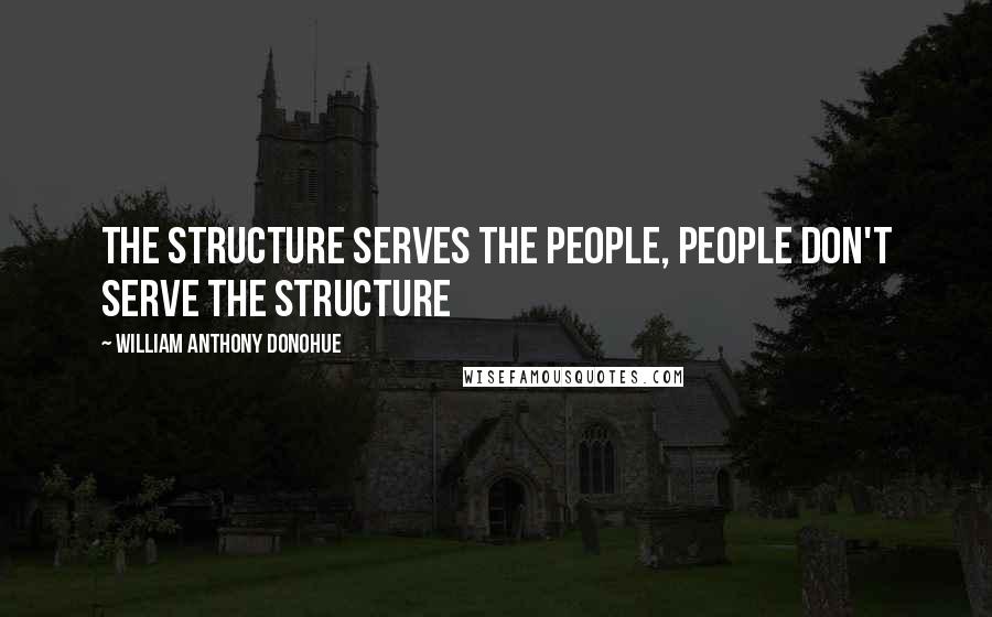 William Anthony Donohue Quotes: The structure serves the people, people don't serve the structure