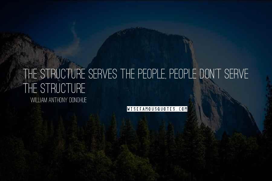 William Anthony Donohue Quotes: The structure serves the people, people don't serve the structure