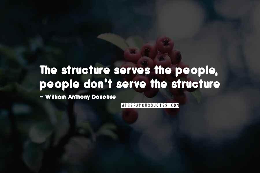 William Anthony Donohue Quotes: The structure serves the people, people don't serve the structure