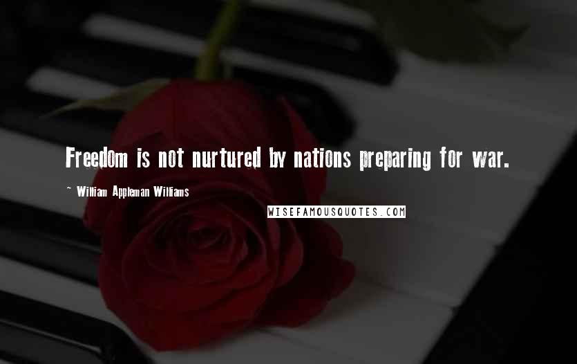 William Appleman Williams Quotes: Freedom is not nurtured by nations preparing for war.