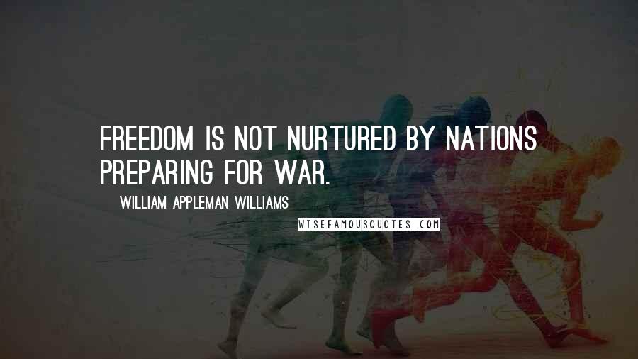 William Appleman Williams Quotes: Freedom is not nurtured by nations preparing for war.