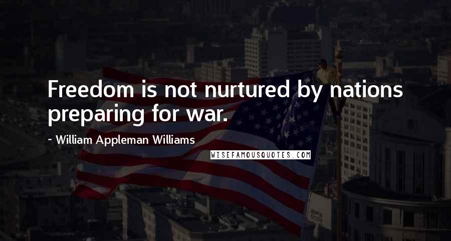 William Appleman Williams Quotes: Freedom is not nurtured by nations preparing for war.