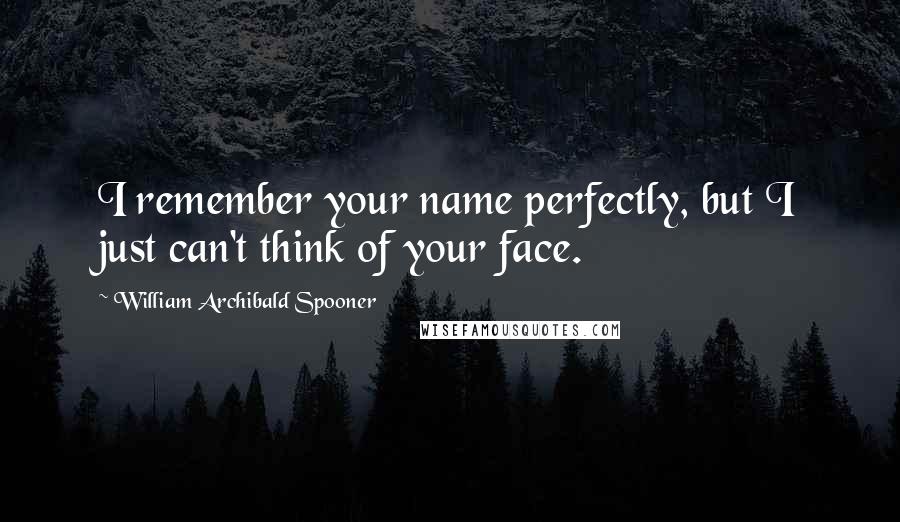 William Archibald Spooner Quotes: I remember your name perfectly, but I just can't think of your face.