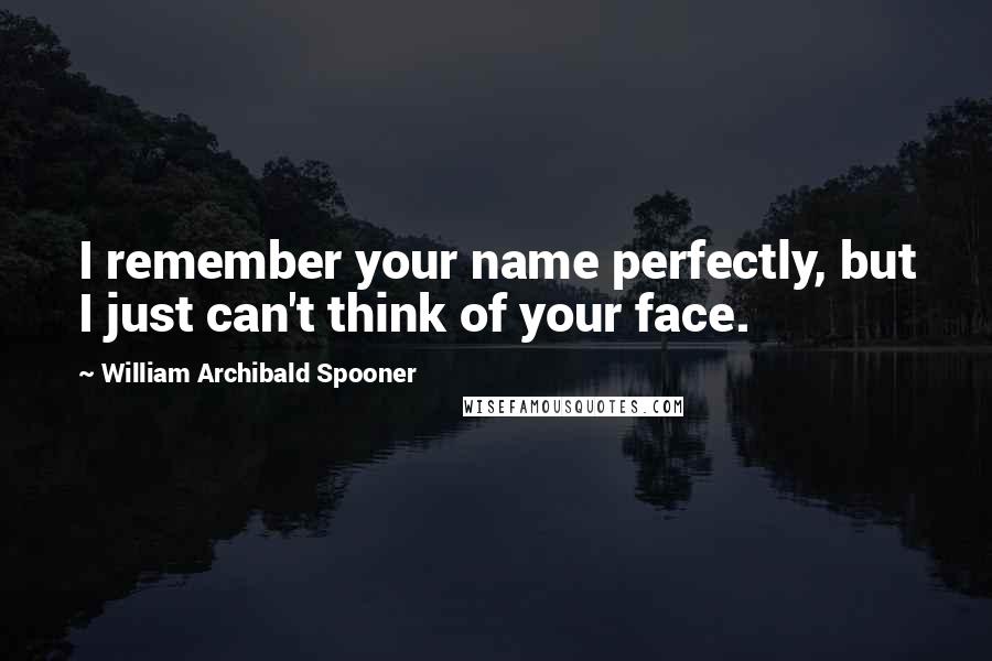 William Archibald Spooner Quotes: I remember your name perfectly, but I just can't think of your face.