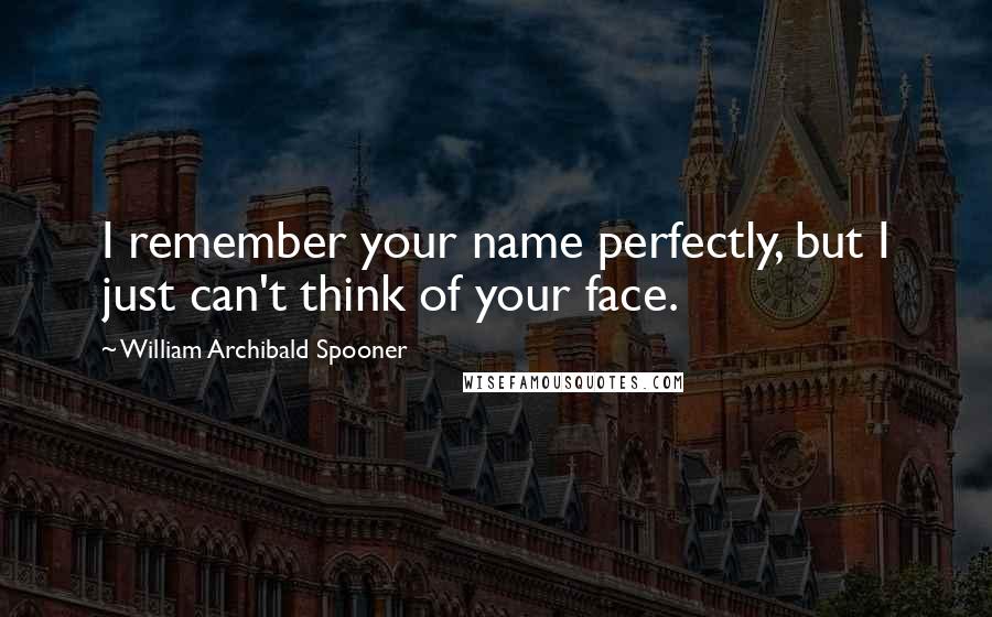 William Archibald Spooner Quotes: I remember your name perfectly, but I just can't think of your face.