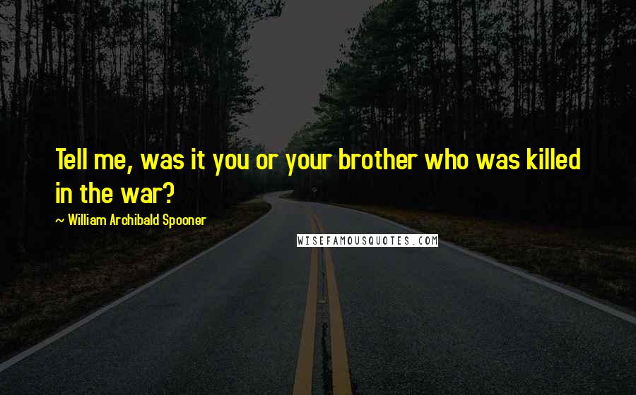 William Archibald Spooner Quotes: Tell me, was it you or your brother who was killed in the war?