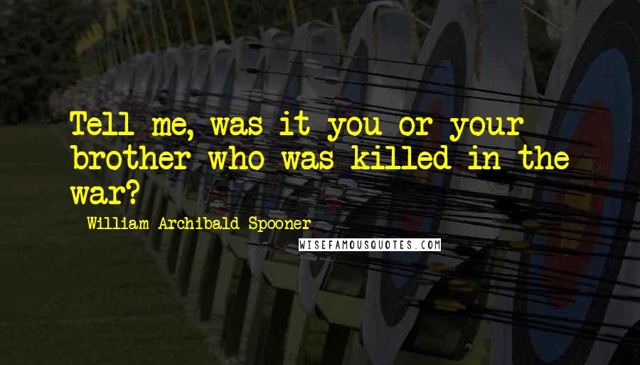 William Archibald Spooner Quotes: Tell me, was it you or your brother who was killed in the war?