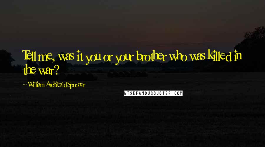 William Archibald Spooner Quotes: Tell me, was it you or your brother who was killed in the war?