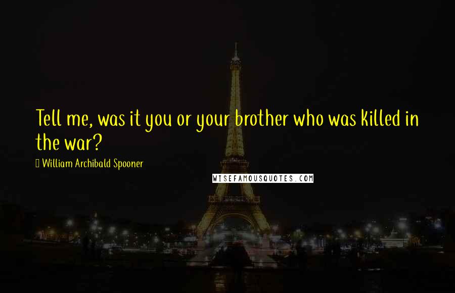 William Archibald Spooner Quotes: Tell me, was it you or your brother who was killed in the war?