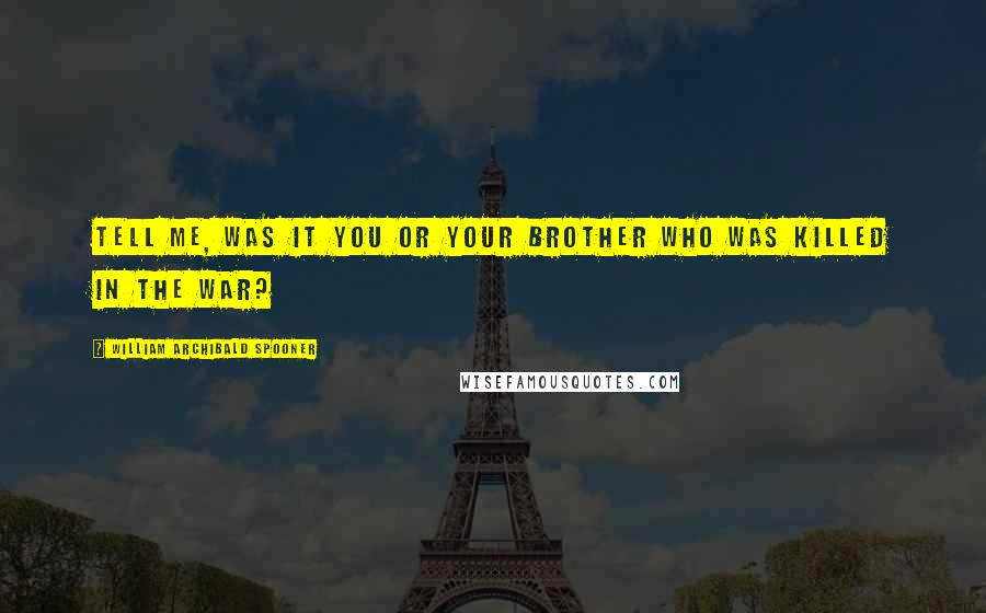 William Archibald Spooner Quotes: Tell me, was it you or your brother who was killed in the war?