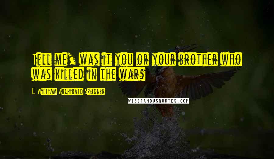 William Archibald Spooner Quotes: Tell me, was it you or your brother who was killed in the war?