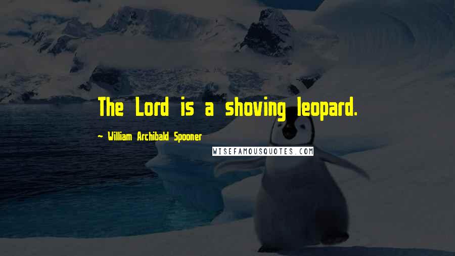 William Archibald Spooner Quotes: The Lord is a shoving leopard.