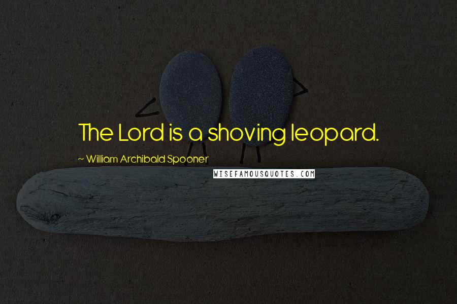 William Archibald Spooner Quotes: The Lord is a shoving leopard.