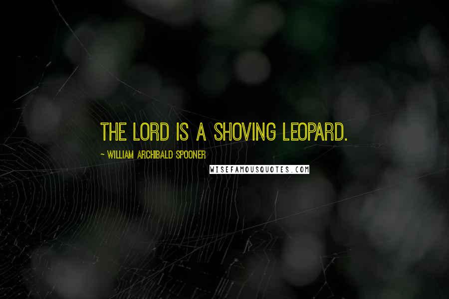 William Archibald Spooner Quotes: The Lord is a shoving leopard.