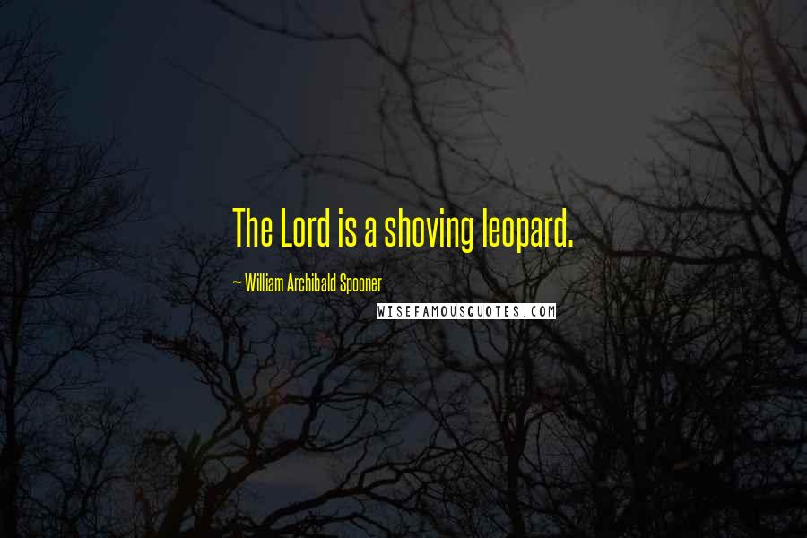 William Archibald Spooner Quotes: The Lord is a shoving leopard.