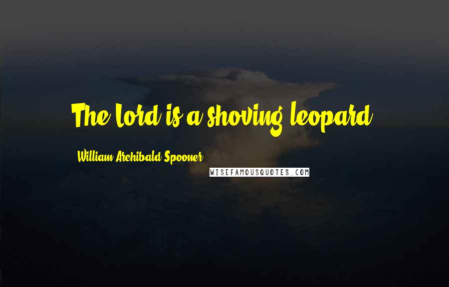 William Archibald Spooner Quotes: The Lord is a shoving leopard.