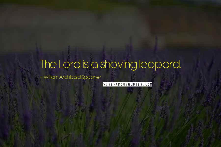 William Archibald Spooner Quotes: The Lord is a shoving leopard.