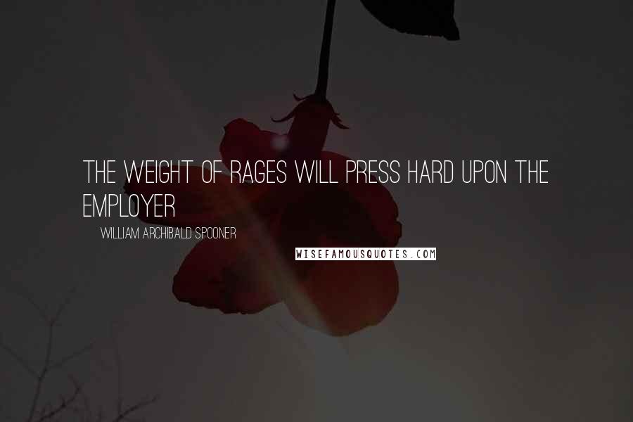 William Archibald Spooner Quotes: The weight of rages will press hard upon the employer