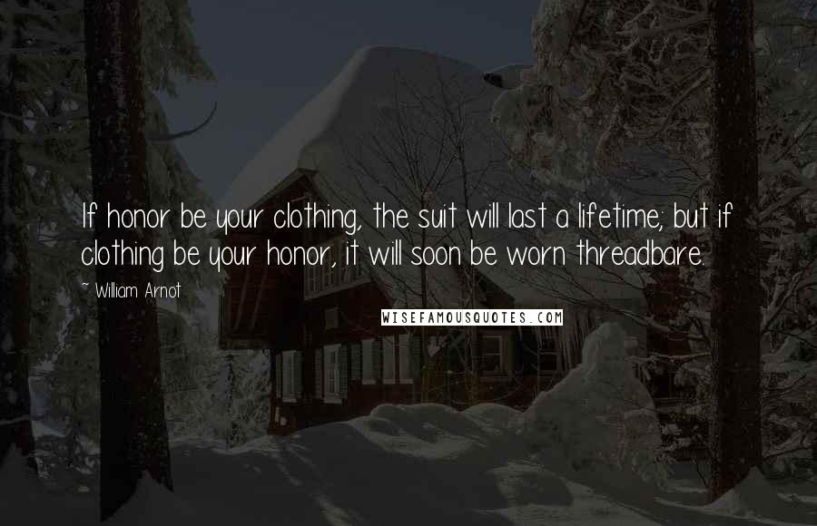 William Arnot Quotes: If honor be your clothing, the suit will last a lifetime; but if clothing be your honor, it will soon be worn threadbare.