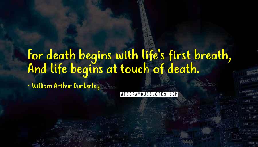 William Arthur Dunkerley Quotes: For death begins with life's first breath, And life begins at touch of death.