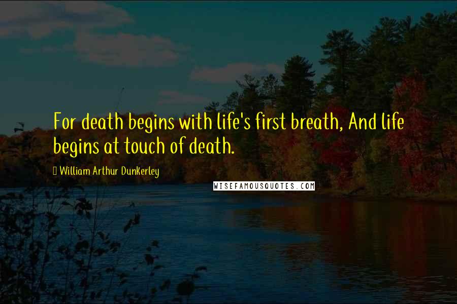 William Arthur Dunkerley Quotes: For death begins with life's first breath, And life begins at touch of death.