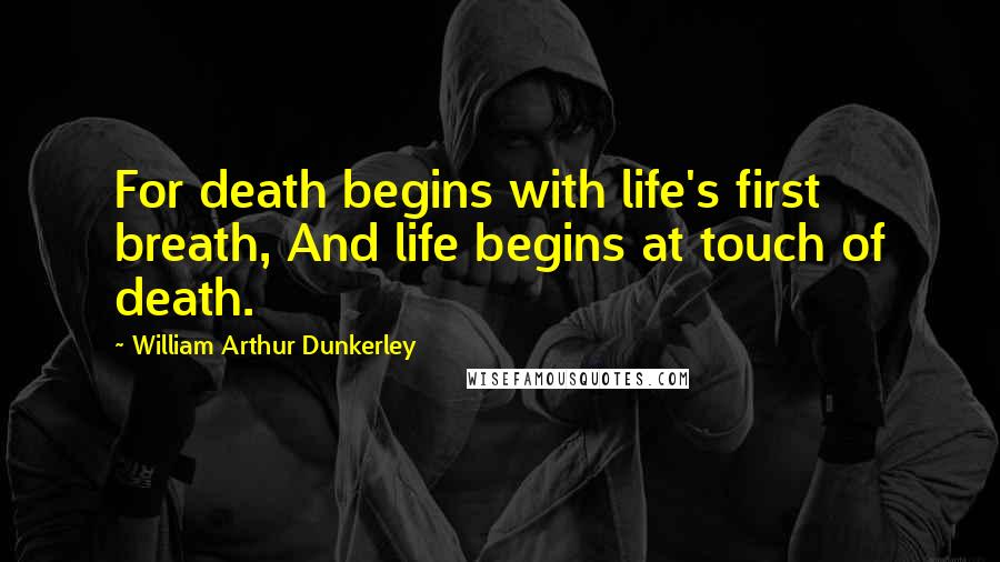William Arthur Dunkerley Quotes: For death begins with life's first breath, And life begins at touch of death.