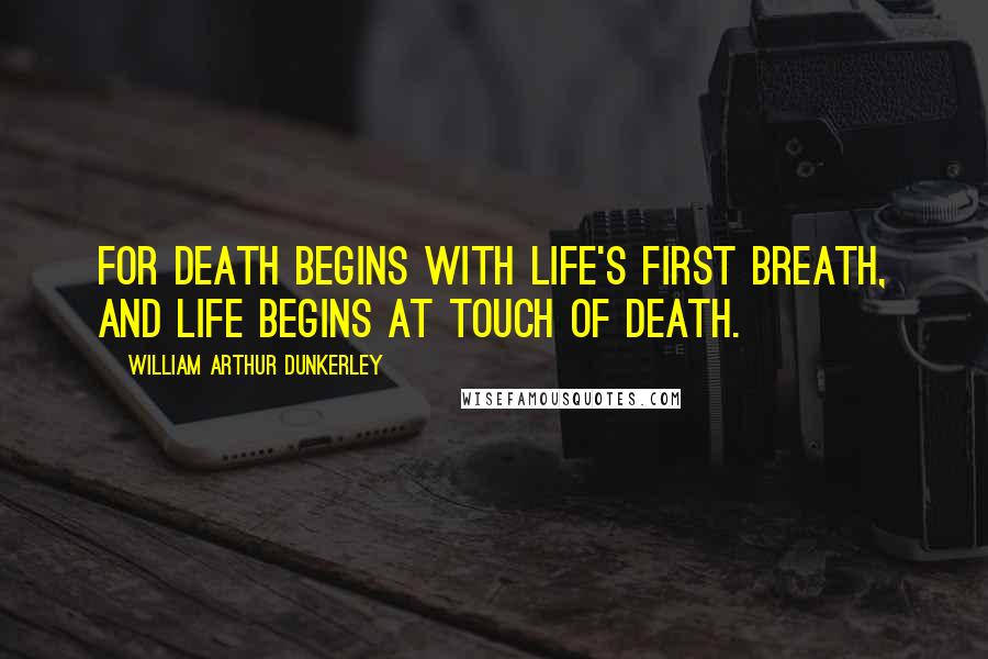 William Arthur Dunkerley Quotes: For death begins with life's first breath, And life begins at touch of death.