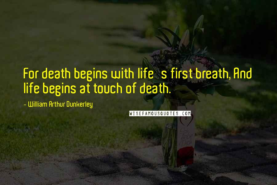 William Arthur Dunkerley Quotes: For death begins with life's first breath, And life begins at touch of death.