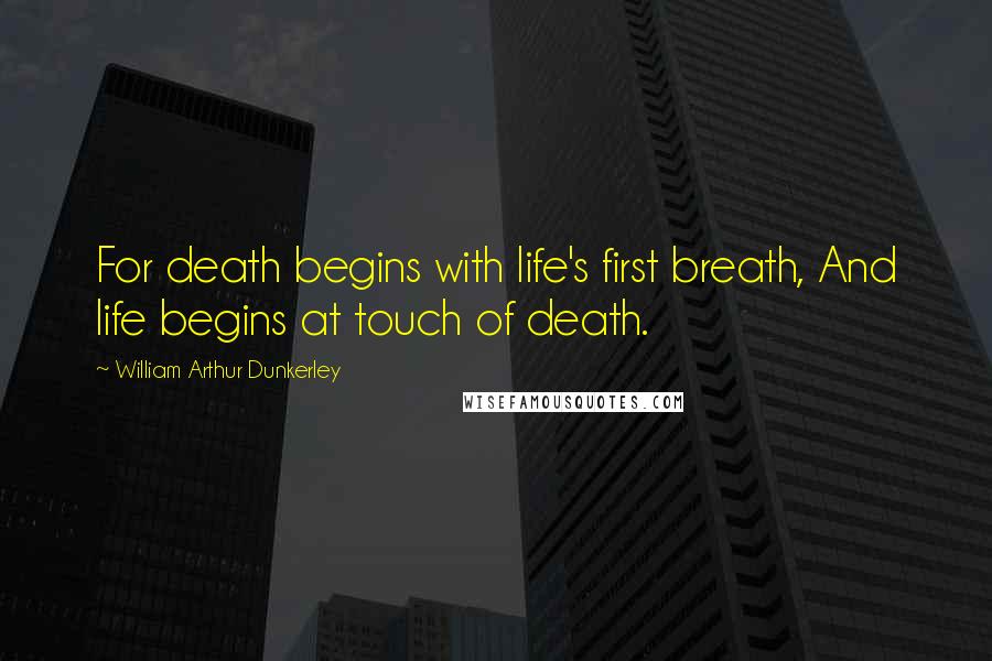 William Arthur Dunkerley Quotes: For death begins with life's first breath, And life begins at touch of death.