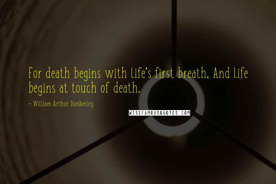 William Arthur Dunkerley Quotes: For death begins with life's first breath, And life begins at touch of death.