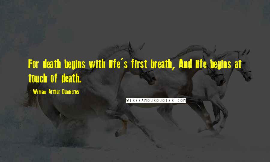 William Arthur Dunkerley Quotes: For death begins with life's first breath, And life begins at touch of death.