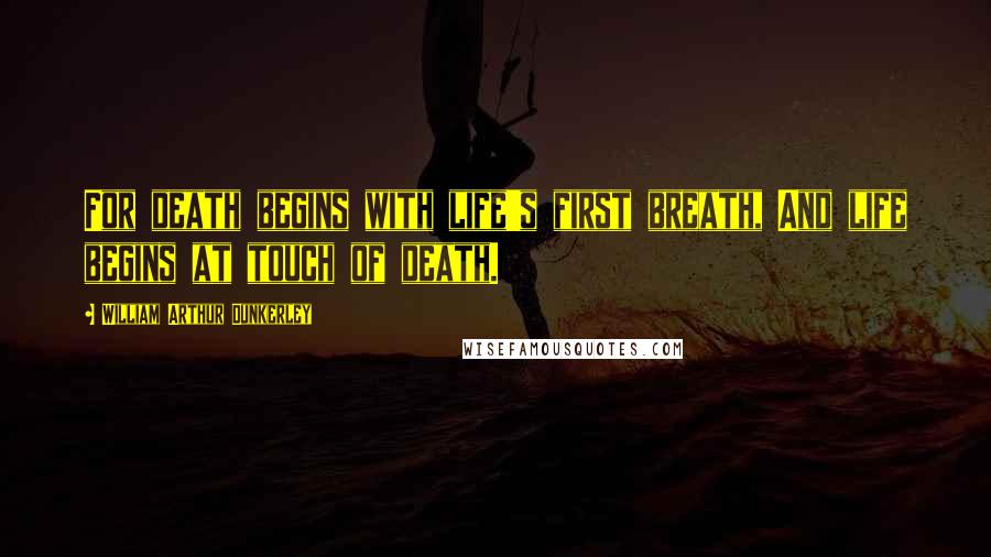 William Arthur Dunkerley Quotes: For death begins with life's first breath, And life begins at touch of death.