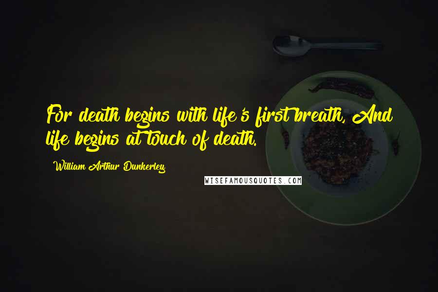 William Arthur Dunkerley Quotes: For death begins with life's first breath, And life begins at touch of death.