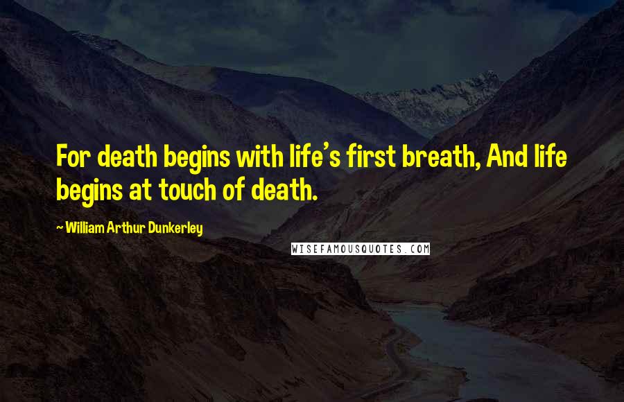William Arthur Dunkerley Quotes: For death begins with life's first breath, And life begins at touch of death.
