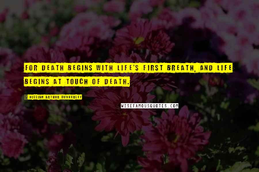 William Arthur Dunkerley Quotes: For death begins with life's first breath, And life begins at touch of death.
