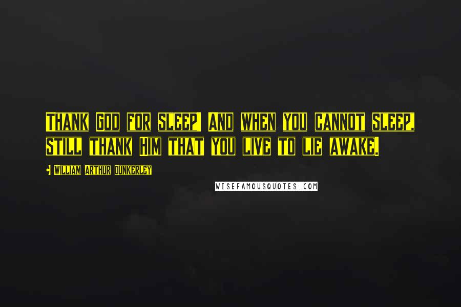 William Arthur Dunkerley Quotes: Thank God for sleep! And when you cannot sleep, still thank Him that you live to lie awake.