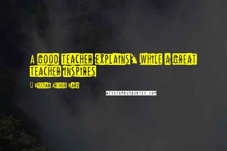 William Arthur Ward Quotes: A good teacher explains, while a great teacher inspires