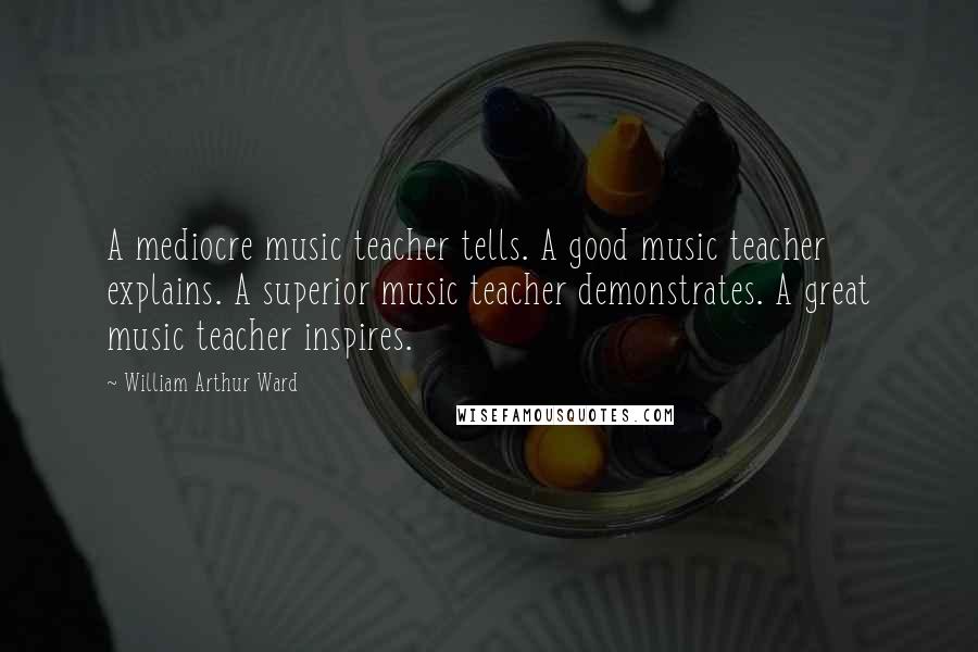 William Arthur Ward Quotes: A mediocre music teacher tells. A good music teacher explains. A superior music teacher demonstrates. A great music teacher inspires.