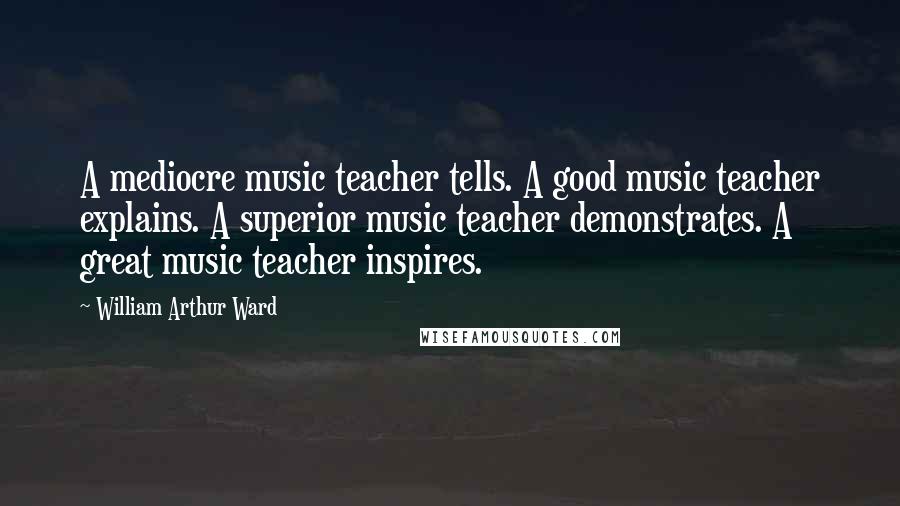 William Arthur Ward Quotes: A mediocre music teacher tells. A good music teacher explains. A superior music teacher demonstrates. A great music teacher inspires.