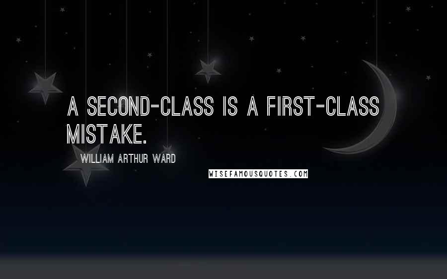 William Arthur Ward Quotes: A second-class is a first-class mistake.