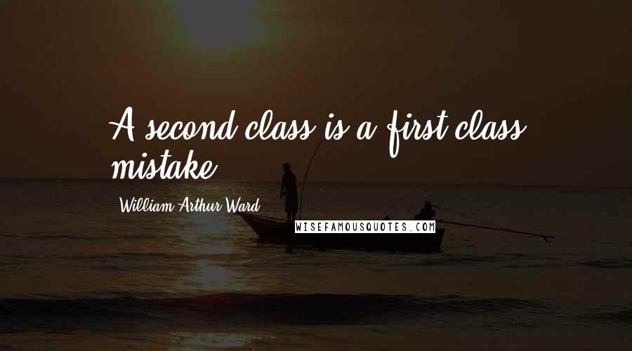 William Arthur Ward Quotes: A second-class is a first-class mistake.