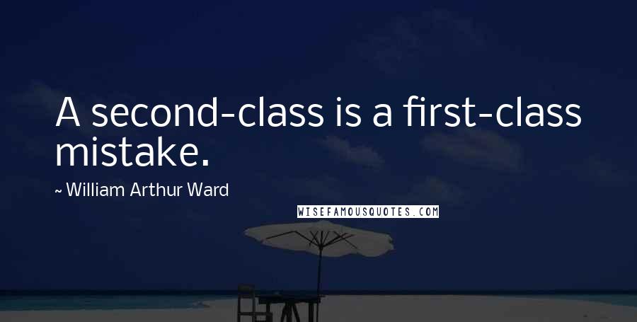 William Arthur Ward Quotes: A second-class is a first-class mistake.