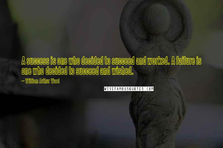 William Arthur Ward Quotes: A success is one who decided to succeed and worked. A failure is one who decided to succeed and wished.