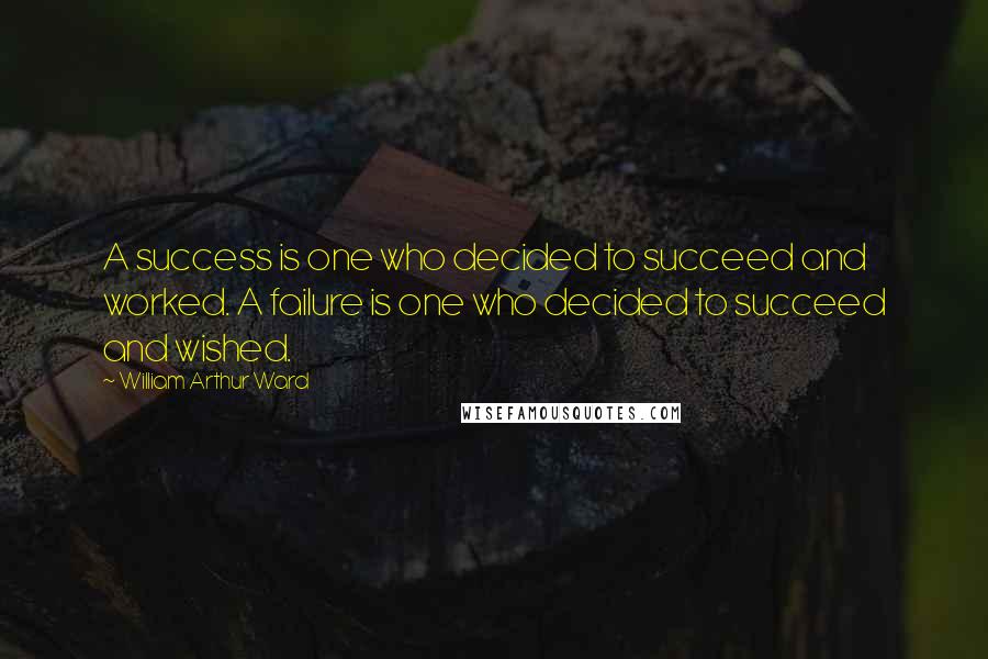 William Arthur Ward Quotes: A success is one who decided to succeed and worked. A failure is one who decided to succeed and wished.