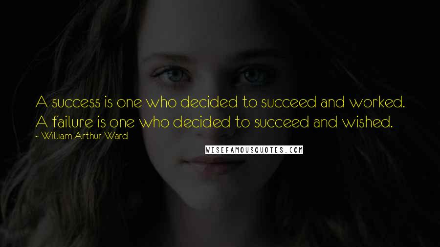 William Arthur Ward Quotes: A success is one who decided to succeed and worked. A failure is one who decided to succeed and wished.