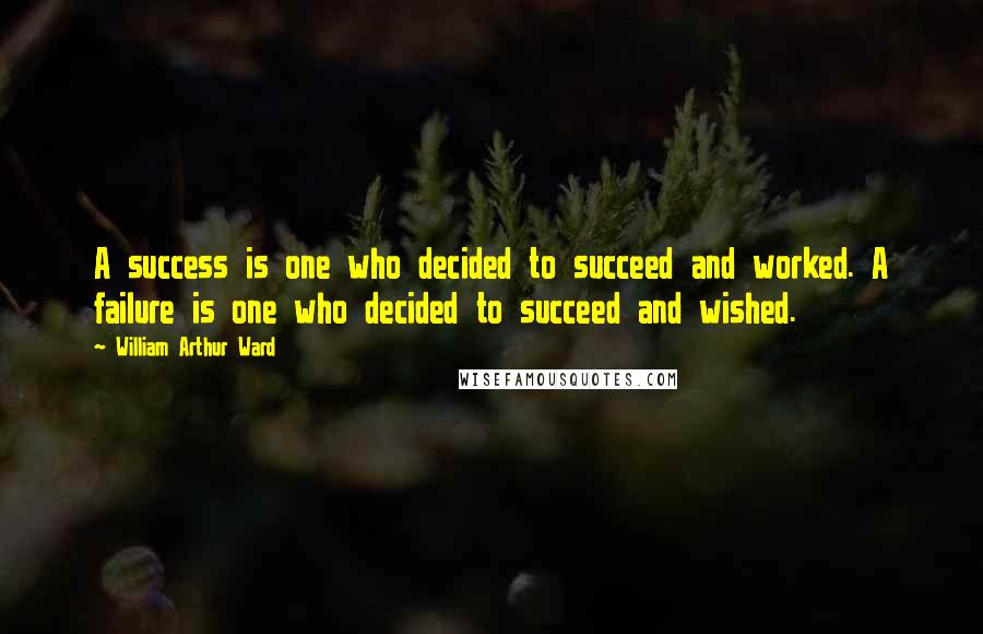 William Arthur Ward Quotes: A success is one who decided to succeed and worked. A failure is one who decided to succeed and wished.